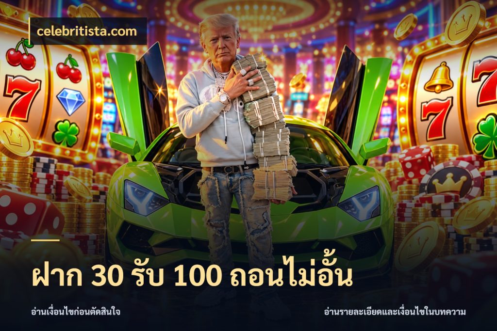 ฝาก 30 รับ 100 ถอนไม่อั้น ยอดฝากและยอดรับในมุมของคนชอบลุ้น กับ celebritista.com