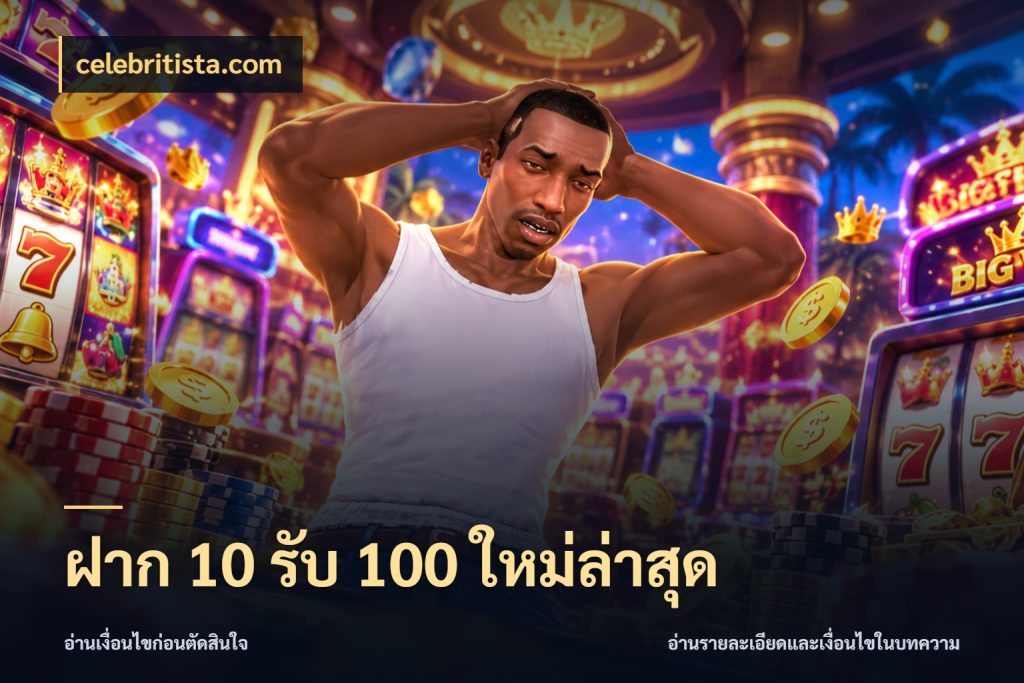 ฝาก 10 รับ 100 ใหม่ล่าสุด ยอดฝากและยอดรับในมุมของคนชอบลุ้น ในมุม celebritista.com