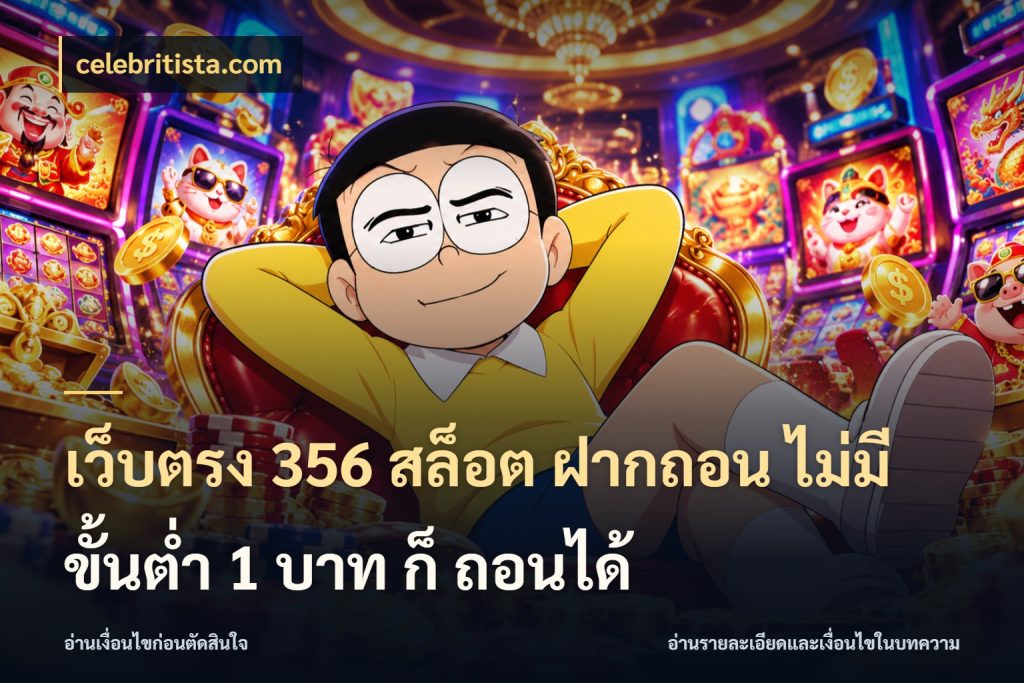 เว็บตรง 356 สล็อต ฝากถอน ไม่มี ขั้นต่ำ 1 บาท ก็ ถอนได้ ยอดเริ่มต้นน่าจับตากับสิทธิ์ที่เกี่ยวข้อง ในมุม celebritista.com