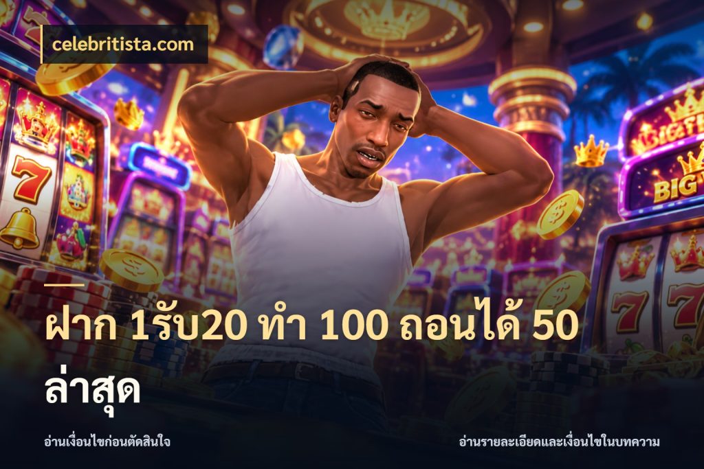 ฝาก 1รับ20 ทํา 100 ถอนได้ 50 ล่าสุด รูปแบบโบนัสกับสิทธิ์ของสายเกม กับ celebritista.com