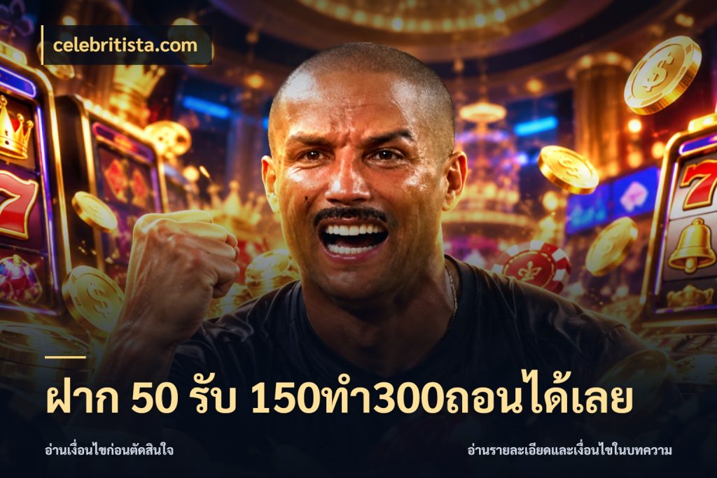 ฝาก 50 รับ 150ทำ300ถอนได้เลย สีสันของโปรฝากและยอดรับ สไตล์ celebritista.com