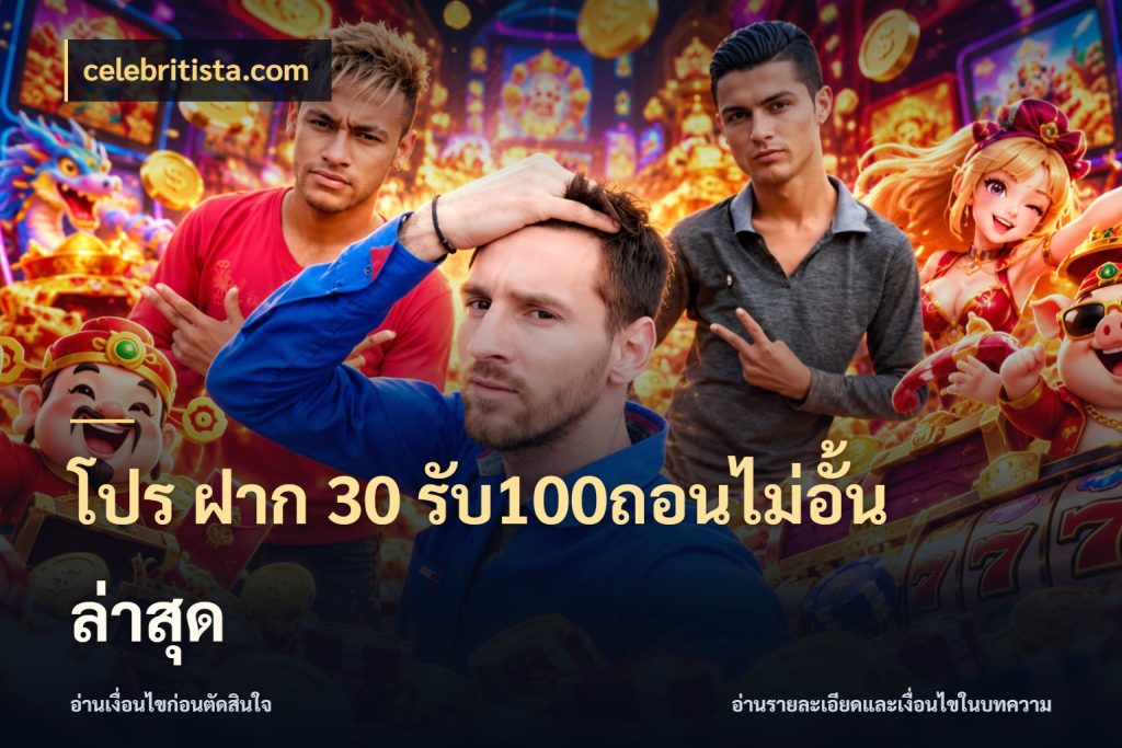 โปร ฝาก 30 รับ100ถอนไม่อั้น ล่าสุด จับคู่โบนัสกับสไตล์เกมที่ชอบ ในมุม celebritista.com