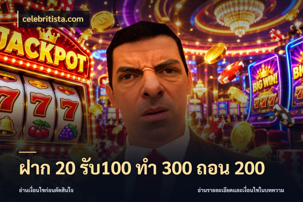 ฝาก 20 รับ100 ทํา 300 ถอน 200 จับประเด็นยอดรับก่อนเลือกความสนุก กับ celebritista.com