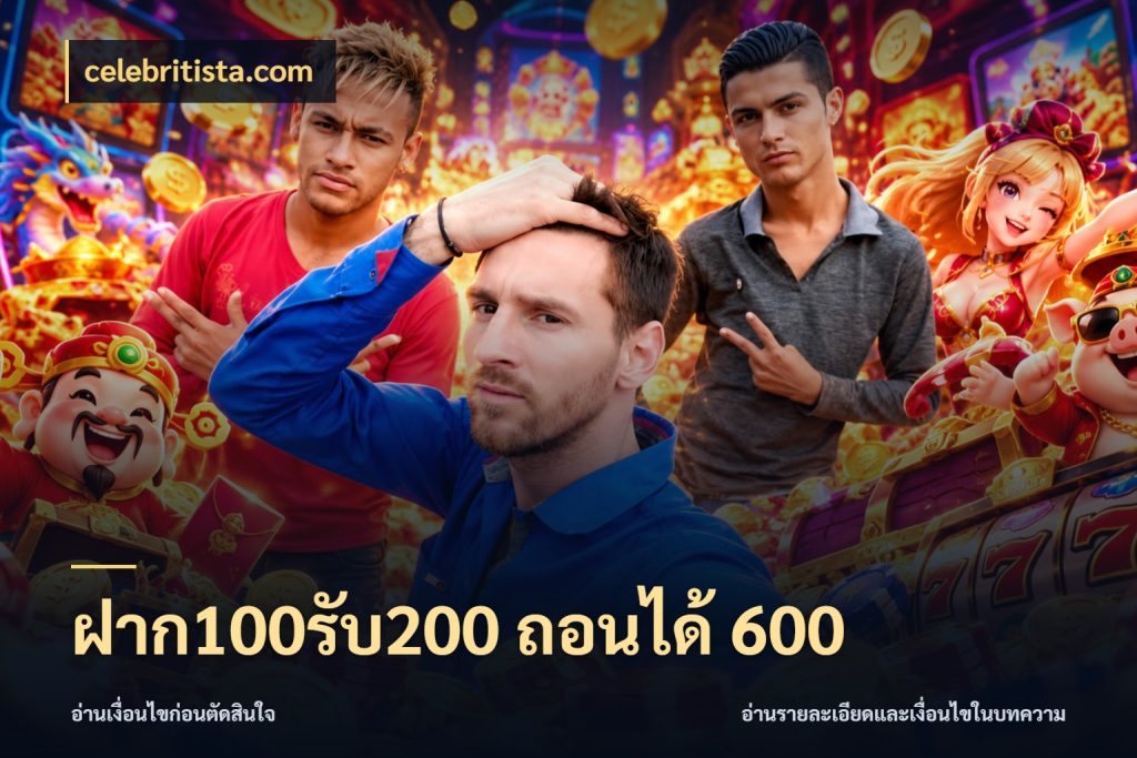 ฝาก100รับ200 ถอนได้ 600 โปรยอดรับที่สายเกมสนใจ กับ celebritista.com