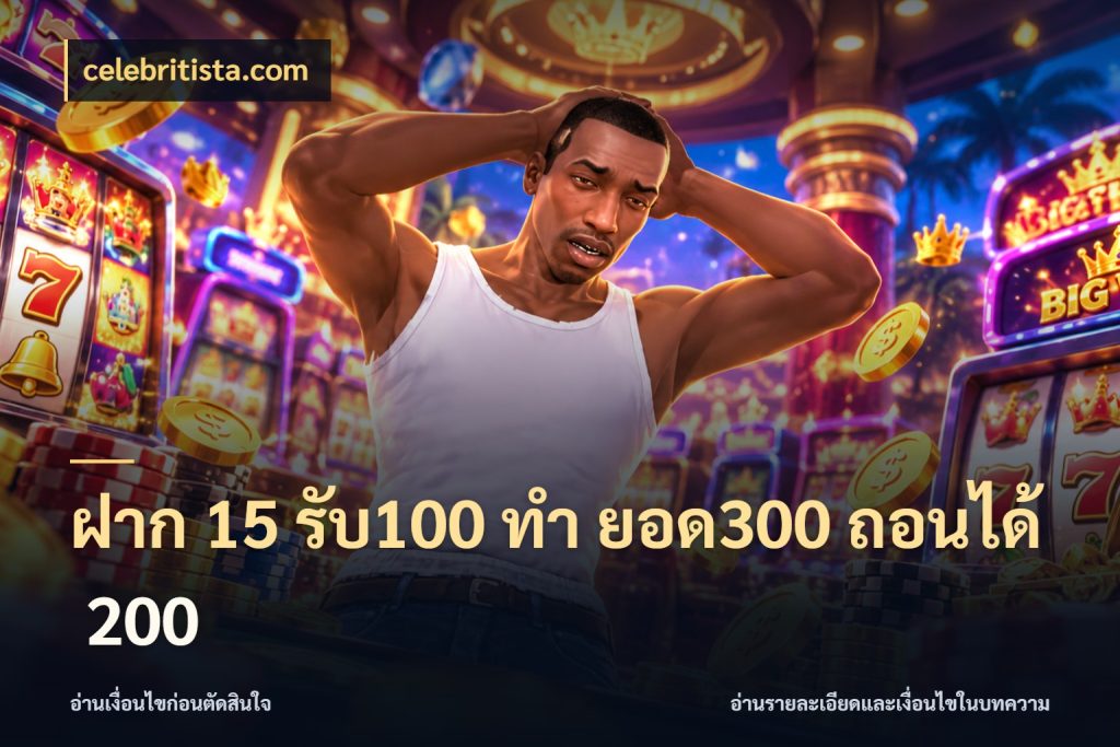 ฝาก 15 รับ100 ทํา ยอด300 ถอนได้ 200 จับคู่โบนัสกับสไตล์เกมที่ชอบ กับ celebritista.com