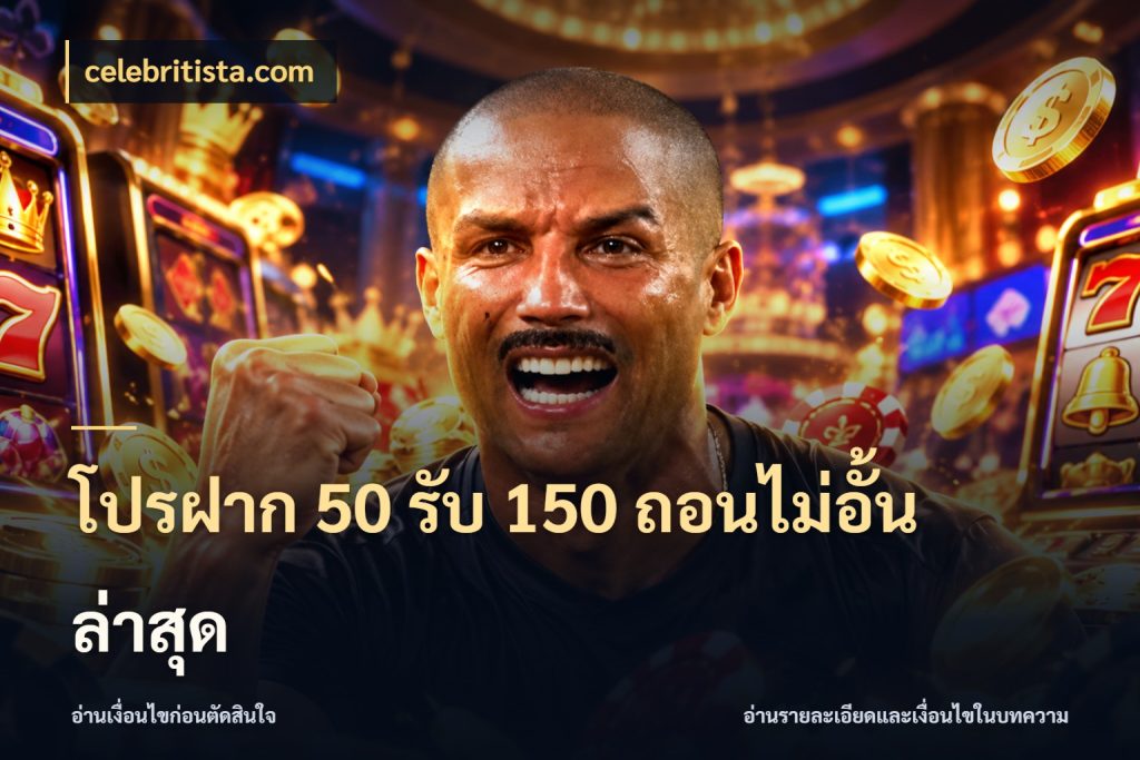 โปรฝาก 50 รับ 150 ถอนไม่อั้น ล่าสุด ยอดฝากและยอดรับในมุมของคนชอบลุ้น ในมุม celebritista.com