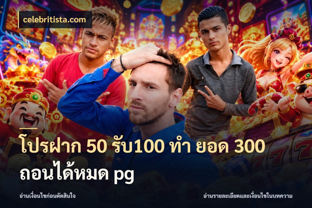 โปรฝาก 50 รับ100 ทํา ยอด 300 ถอนได้หมด pg ยอดฝากและยอดรับในมุมของคนชอบลุ้น ในมุม celebritista.com