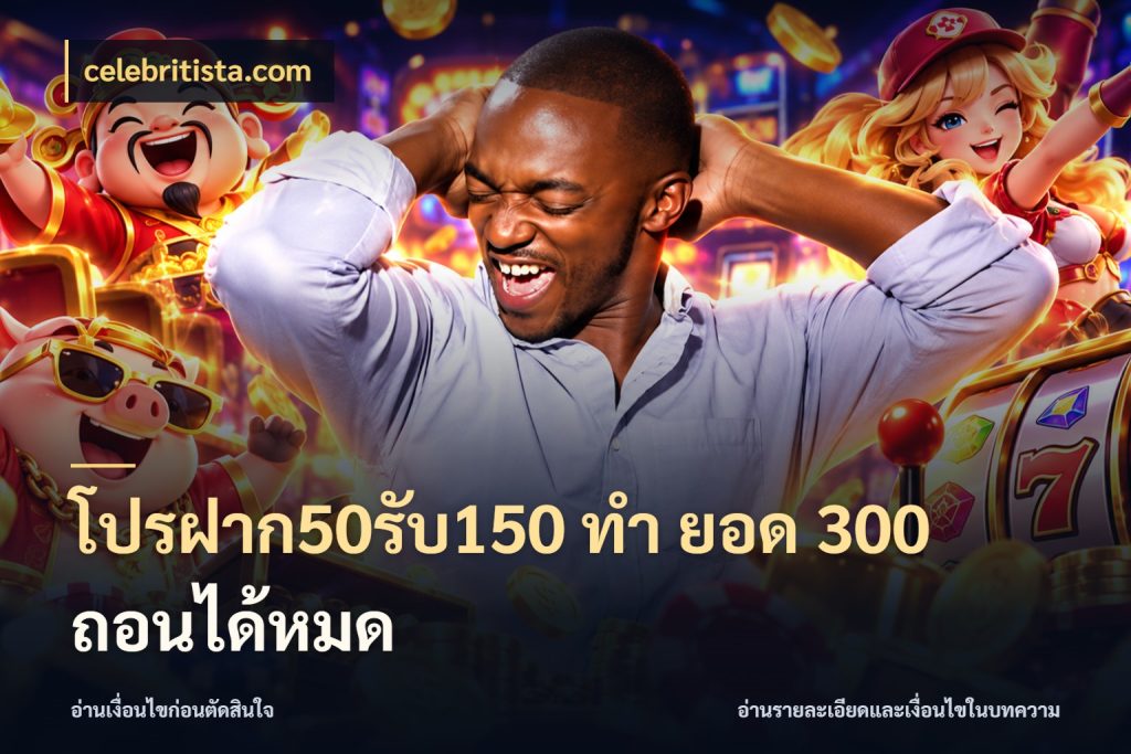โปรฝาก50รับ150 ทํา ยอด 300 ถอนได้หมด เครดิตกับรูปแบบโปรที่ตรงใจ กับ celebritista.com