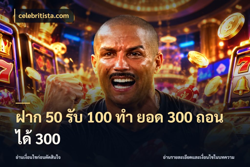 ฝาก 50 รับ 100 ทํา ยอด 300 ถอนได้ 300 สีสันของโปรฝากและยอดรับ สไตล์ celebritista.com