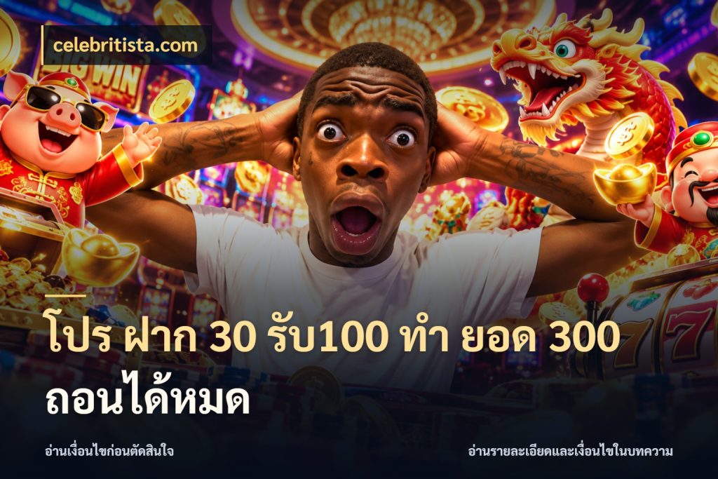 โปร ฝาก 30 รับ100 ทํา ยอด 300 ถอนได้หมด โปรยอดรับที่สายเกมสนใจ สไตล์ celebritista.com