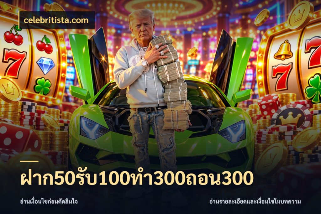 ฝาก50รับ100ทํา300ถอน300 สนุกกับตัวเลือกโปรในสไตล์ของคุณ กับ celebritista.com