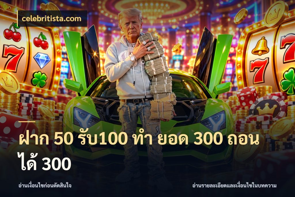 ฝาก 50 รับ100 ทํา ยอด 300 ถอนได้ 300 สายโบนัสเลือกจังหวะสนุกได้อย่างไร ในมุม celebritista.com