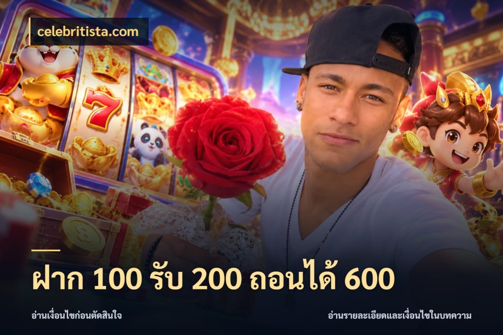 ฝาก 100 รับ 200 ถอนได้ 600 จุดเด่นของเครดิตที่คนชอบเกมอยากรู้ ในมุม celebritista.com
