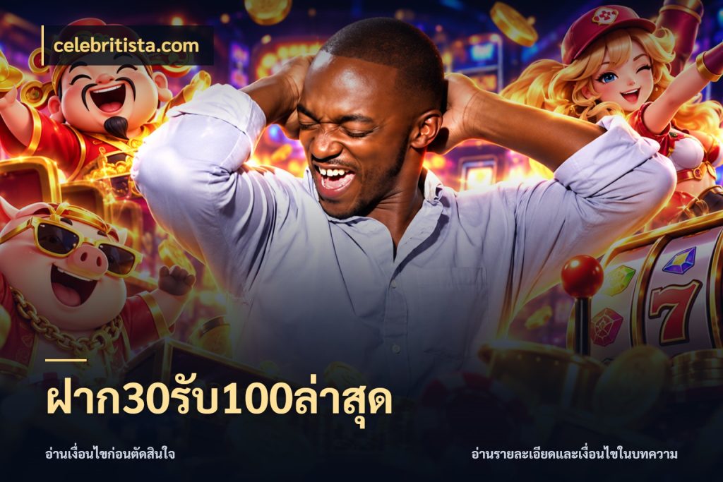 ฝาก30รับ100ล่าสุด celebritista.com โปรยอดรับที่สายเกมสนใจ