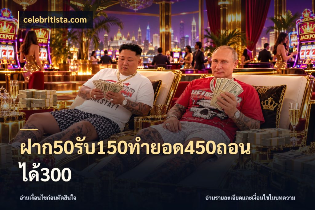 ฝาก50รับ150ทำยอด450ถอนได้300 จุดเด่นของเครดิตที่คนชอบเกมอยากรู้ สไตล์ celebritista.com