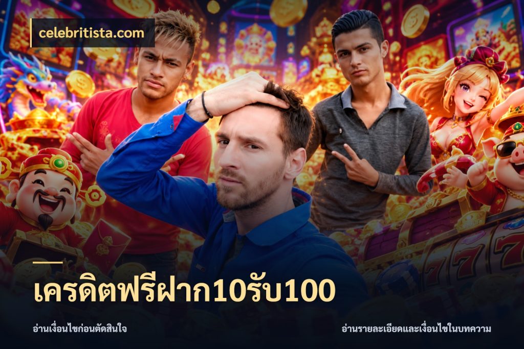 เครดิตฟรีฝาก10รับ100 จุดเด่นของเครดิตที่คนชอบเกมอยากรู้ สไตล์ celebritista.com