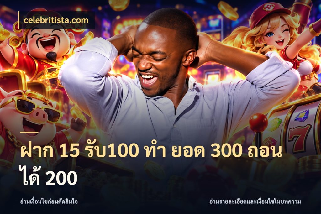 ฝาก 15 รับ100 ทํา ยอด 300 ถอนได้ 200 สายโบนัสเลือกจังหวะสนุกได้อย่างไร กับ celebritista.com