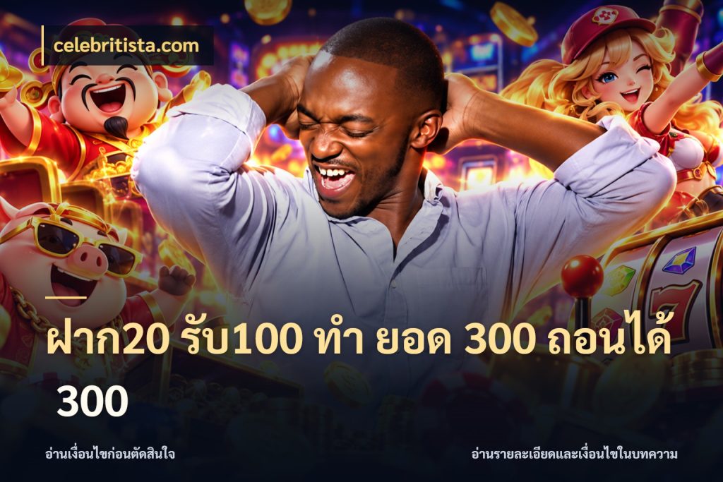 ฝาก20 รับ100 ทํา ยอด 300 ถอนได้ 300 โปรกับเกมที่ชอบเลือกให้ตรงสไตล์ กับ celebritista.com