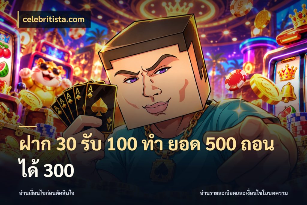 ฝาก 30 รับ 100 ทํา ยอด 500 ถอนได้ 300 celebritista.com สีสันของโปรฝากและยอดรับ