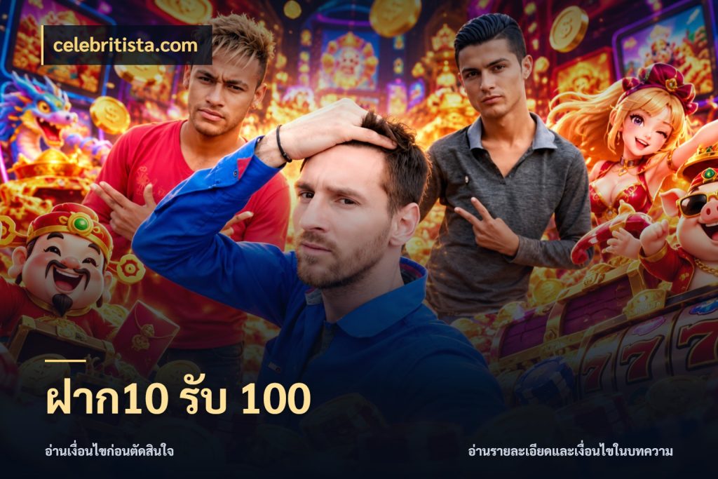 ฝาก10 รับ 100 โปรยอดรับที่สายเกมสนใจ สไตล์ celebritista.com