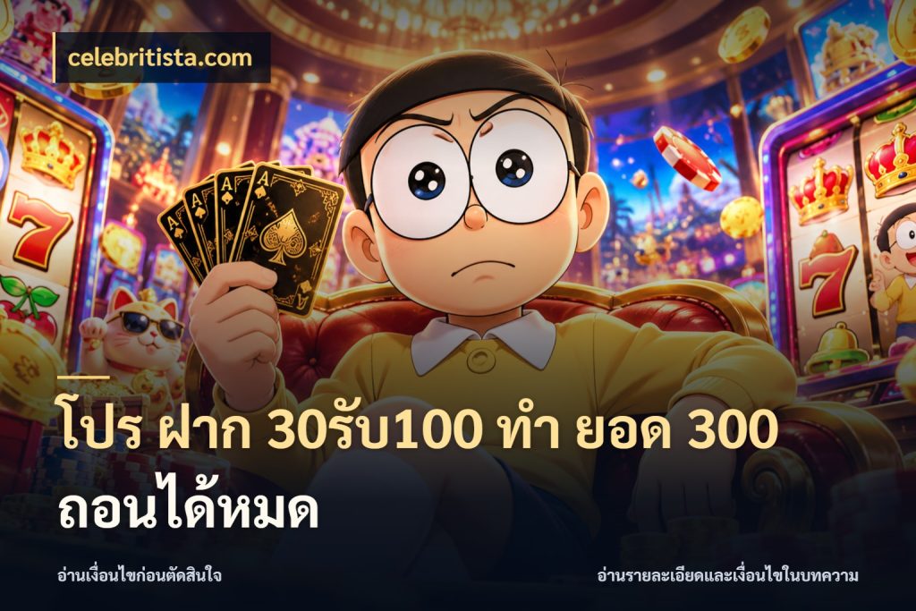 โปร ฝาก 30รับ100 ทํา ยอด 300 ถอนได้หมด เปิดมุมโปรให้เข้ากับเกมแนวโปรด ในมุม celebritista.com