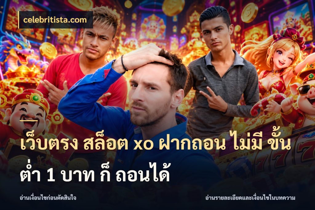 เว็บตรง สล็อต xo ฝากถอน ไม่มี ขั้นต่ำ 1 บาท ก็ ถอนได้ celebritista.com เงินตั้งต้นกับความสนุกที่คุณกำหนด