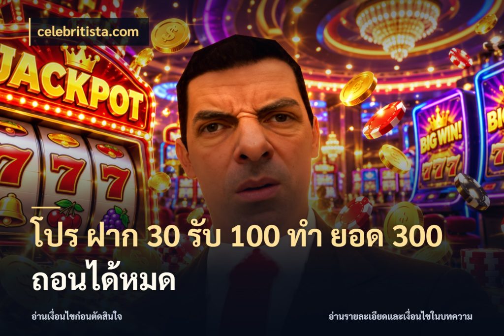 โปร ฝาก 30 รับ 100 ทํา ยอด 300 ถอนได้หมด ยอดฝากและยอดรับในมุมของคนชอบลุ้น กับ celebritista.com